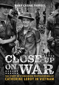 Close-Up on War: The Story of Pioneering Photojournalist Catherine Leroy in Vietnam by Mary Cronk Farrell